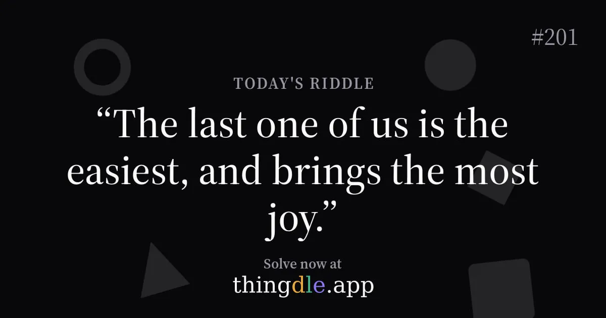 thingdle riddle card for puzzle 201: The last one of us is the easiest, and brings the most joy